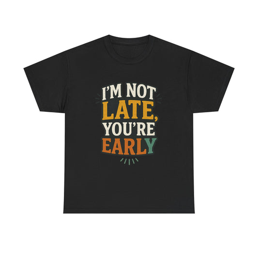 I'm Not Late, You're Early Tee